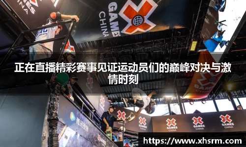 正在直播精彩赛事见证运动员们的巅峰对决与激情时刻