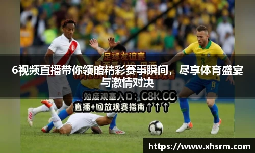 6视频直播带你领略精彩赛事瞬间，尽享体育盛宴与激情对决