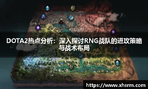 DOTA2热点分析：深入探讨RNG战队的进攻策略与战术布局