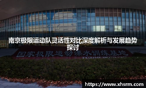 南京极限运动队灵活性对比深度解析与发展趋势探讨