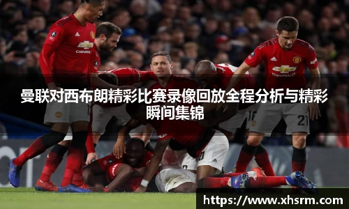 曼联对西布朗精彩比赛录像回放全程分析与精彩瞬间集锦