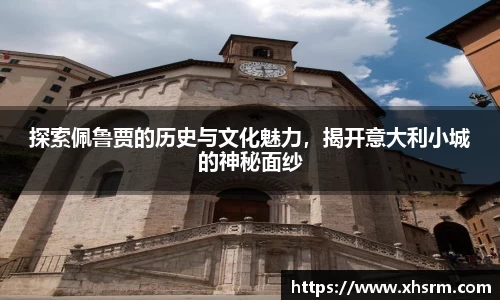 探索佩鲁贾的历史与文化魅力，揭开意大利小城的神秘面纱