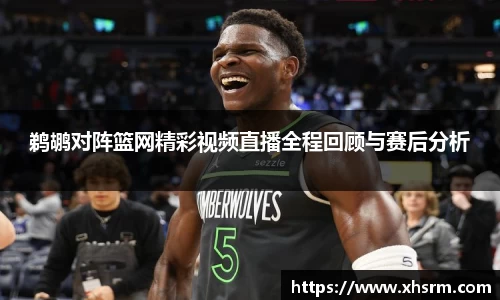 鹈鹕对阵篮网精彩视频直播全程回顾与赛后分析