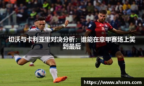 切沃与卡利亚里对决分析：谁能在意甲赛场上笑到最后