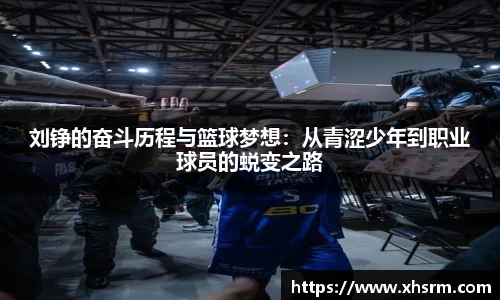 刘铮的奋斗历程与篮球梦想：从青涩少年到职业球员的蜕变之路