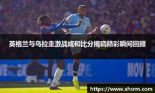 英格兰与乌拉圭激战成和比分揭晓精彩瞬间回顾