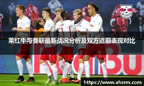 莱红牛与曼联最新战况分析及双方近期表现对比