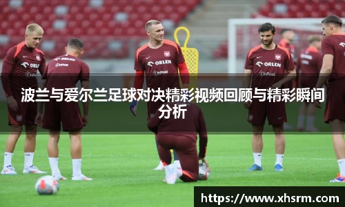 波兰与爱尔兰足球对决精彩视频回顾与精彩瞬间分析