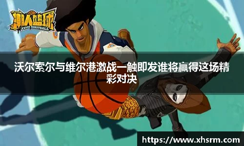 沃尔索尔与维尔港激战一触即发谁将赢得这场精彩对决